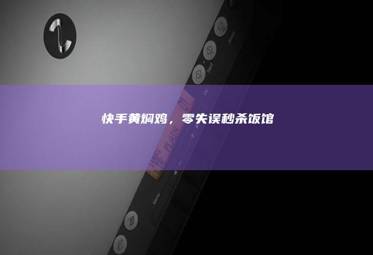 快手黄焖鸡，零失误秒杀饭馆