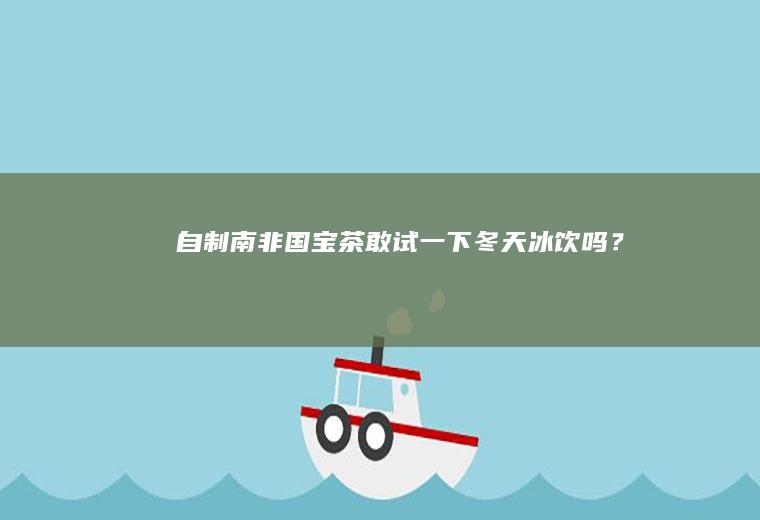 自制南非茶敢试一下冬天冰饮吗?