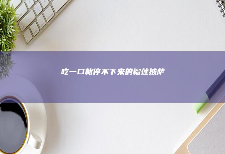 吃一口就停不下来的榴莲披萨