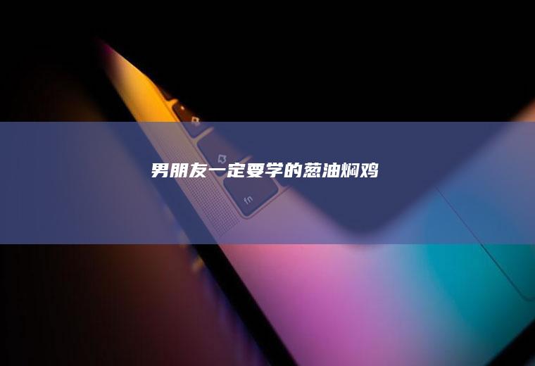 男朋友一定要学的葱油焖鸡