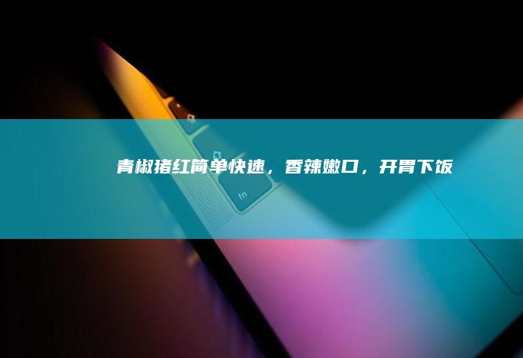 猪红简单快速，香辣嫩口，开胃下饭