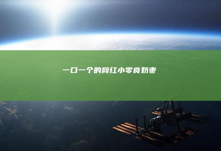 一口一个的网红小零食奶枣