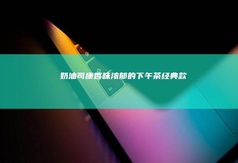 司康香味浓郁的下午茶经典款