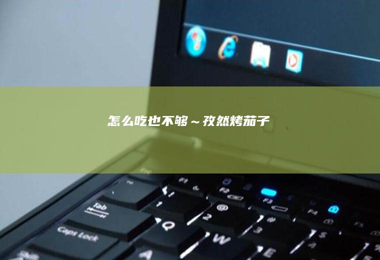 怎么吃也不够～孜然烤茄子