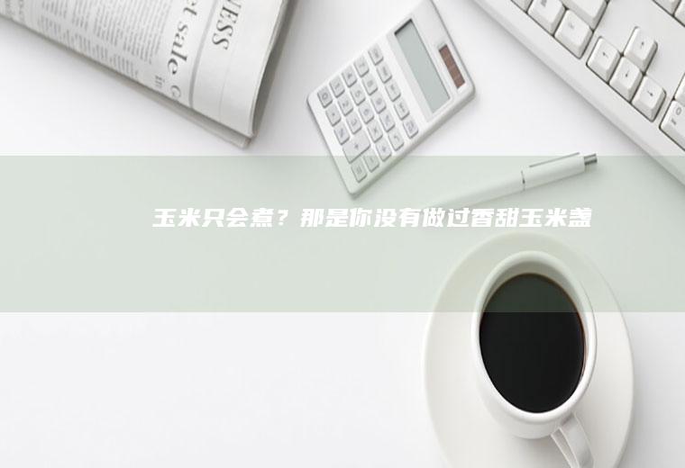 玉米只会煮？那是你没有做过【香甜玉米盏】