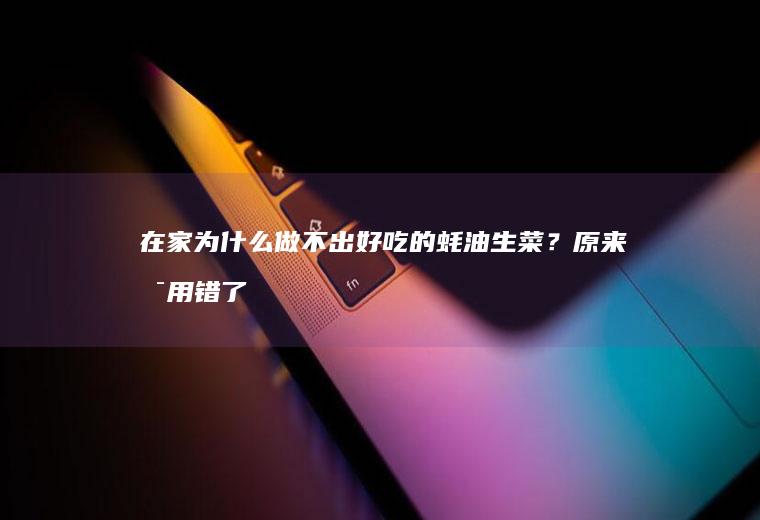 在家为什么做不出好吃的蚝油生菜？原来是用错了它！