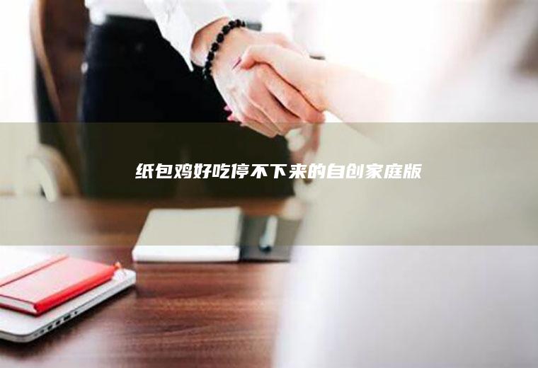 【纸包鸡】好吃停不下来的自创家庭版