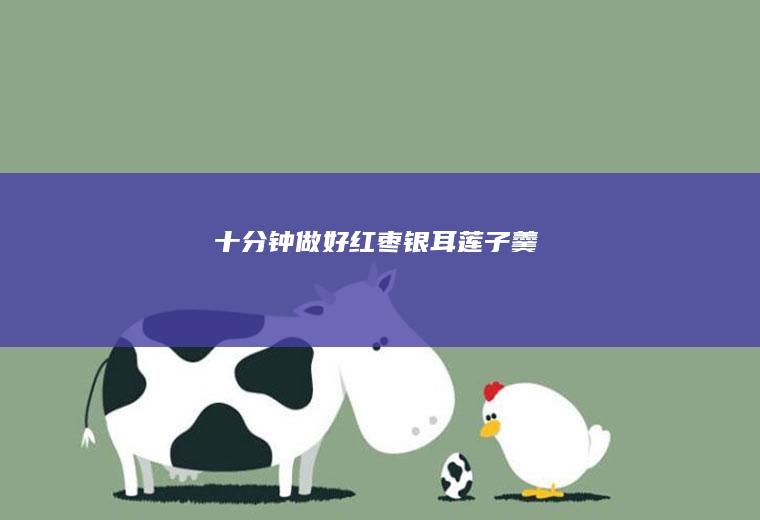 十分钟做好红枣银耳莲子羹