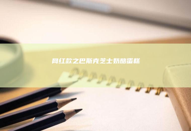 网红款之巴斯克芝士奶酪蛋糕