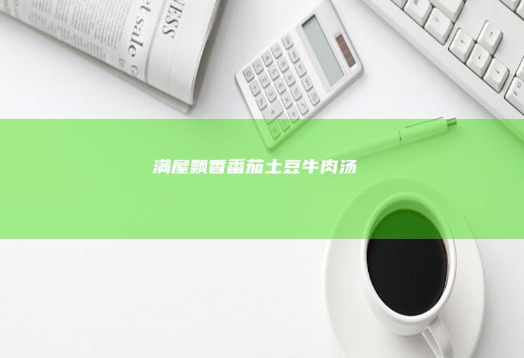 满屋飘香——番茄土豆牛肉汤