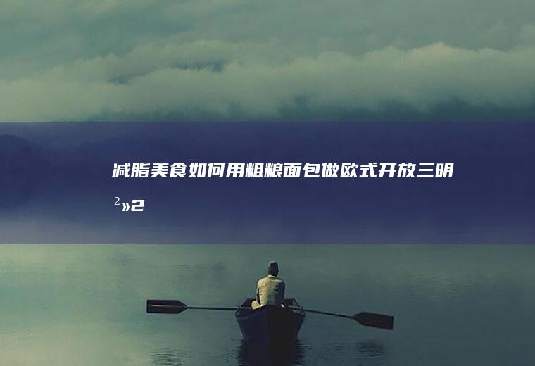 减脂美食：如何用粗粮面包做欧式开放三明治（2）