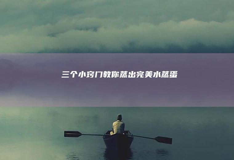 三个小窍门教你蒸出完美水蒸蛋