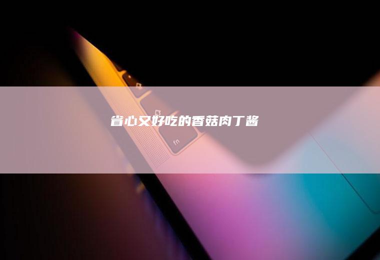 省心又好吃的香菇肉丁酱