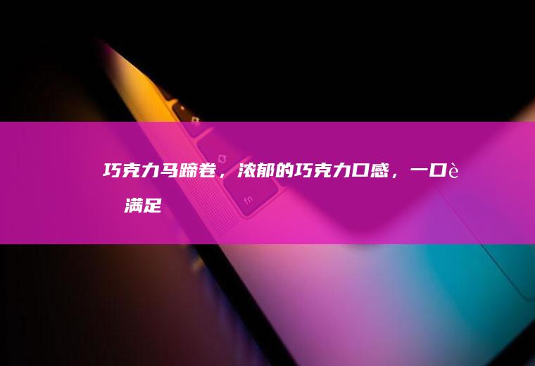 巧克力马蹄卷，浓郁的巧克力口感，一口超满足！