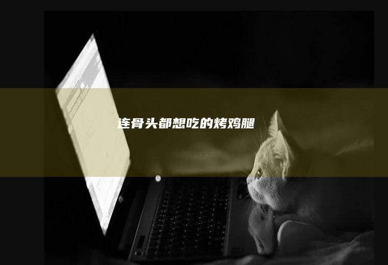 连骨头都想吃的烤鸡腿