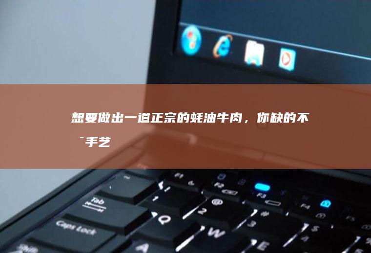想要做出一道正宗的牛肉,你缺的不是手艺