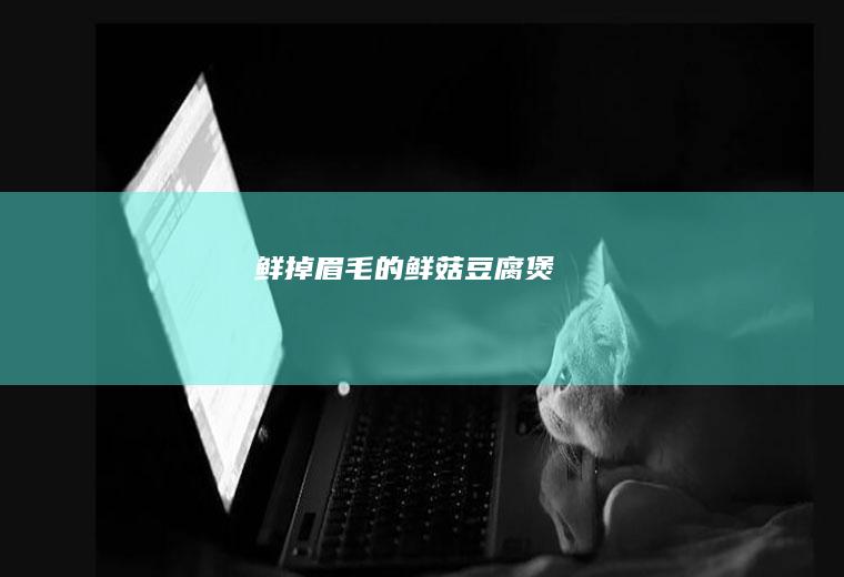 鲜掉眉毛的鲜菇豆腐煲