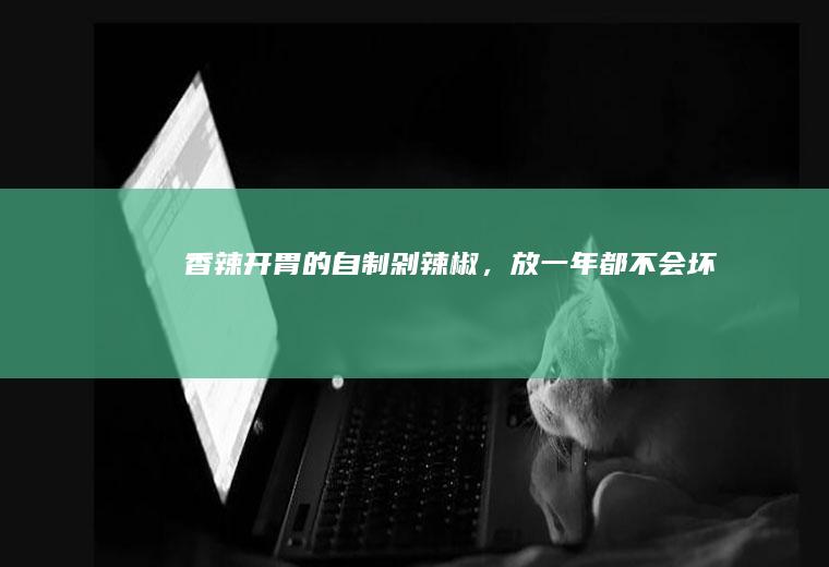 香辣开胃的自制剁辣椒，放一年都不会坏