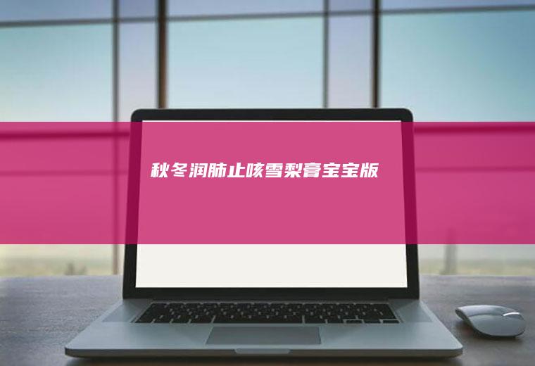 秋冬润肺止咳雪梨膏（宝宝版）