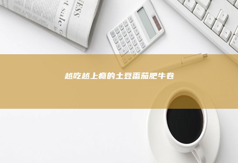 越吃越上瘾的土豆番茄肥牛卷