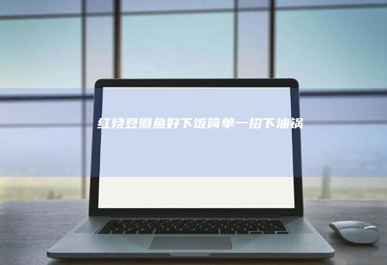 红烧豆瓣鱼好下饭简单一招下油锅
