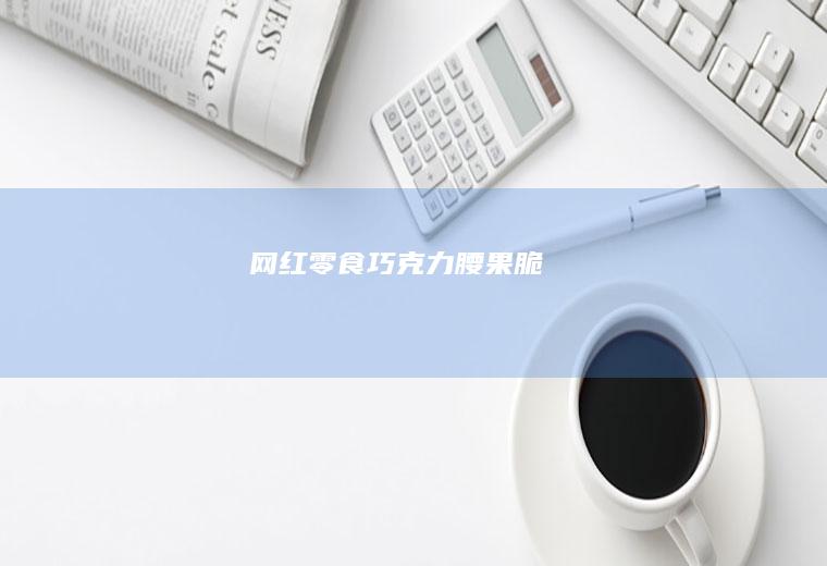 网红零食~巧克力腰果脆