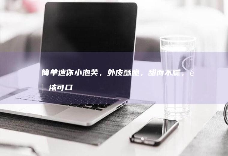 简单迷你小泡芙，外皮酥脆，甜而不腻，香浓可口，真的超级好吃。