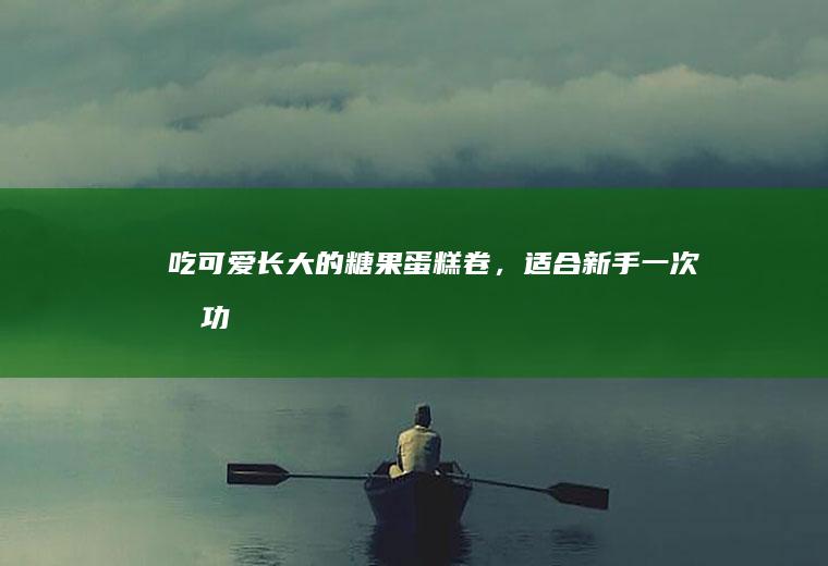 吃可爱长大的糖果蛋糕卷,适合新手一次成功