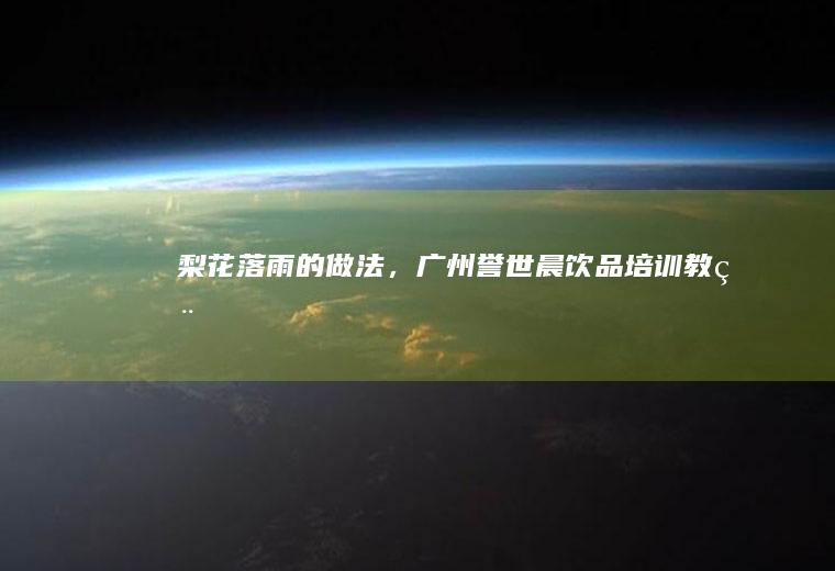 梨花落雨的做法，广州誉世晨饮品培训教程