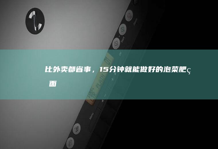 比外卖都省事,15分钟就能做好的泡菜肥牛面