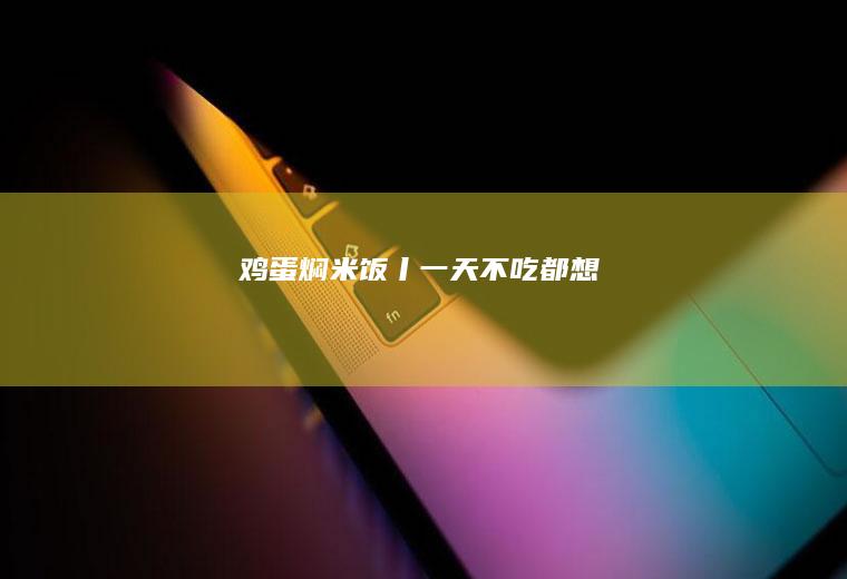 鸡蛋焖米饭丨一天不吃都想