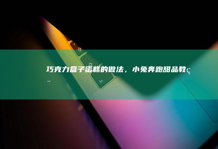 巧克力盒子蛋糕的做法，小兔奔跑甜品教程