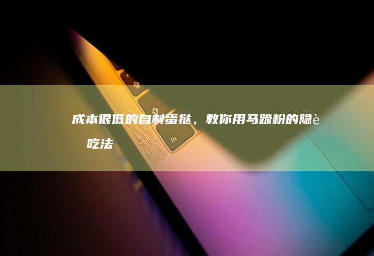 成本很低的自制蛋挞，教你用马蹄粉的隐藏吃法