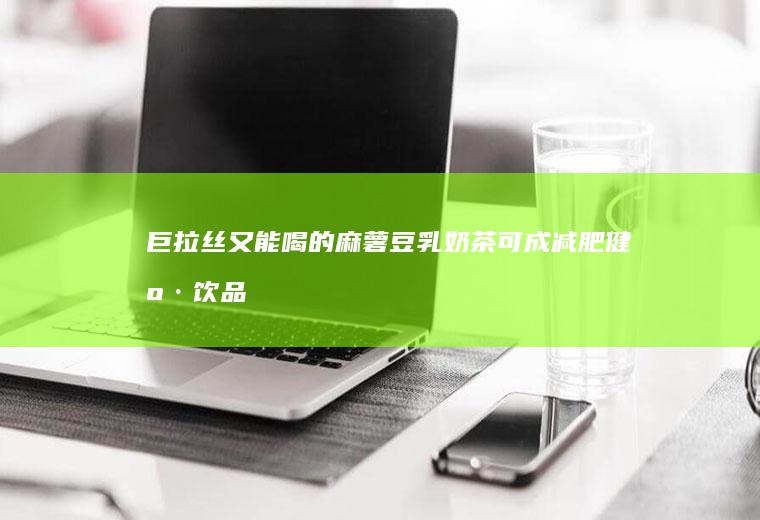 巨拉丝又能喝的麻薯豆乳奶茶（可成减肥健康饮品）