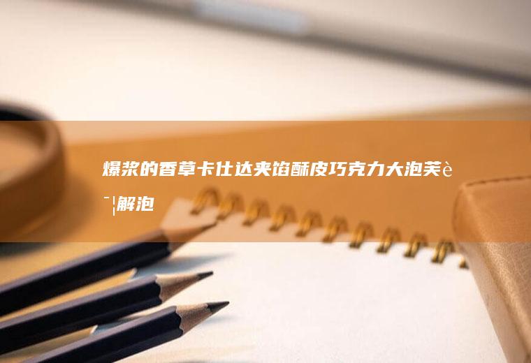 爆浆的香草卡仕达夹馅酥皮巧克力大泡芙详解泡