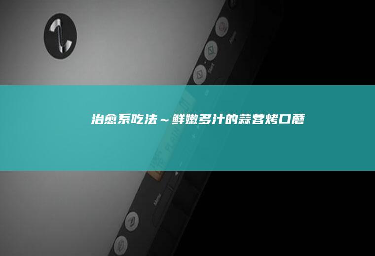 治愈系吃法～鲜嫩多汁的蒜蓉烤口蘑