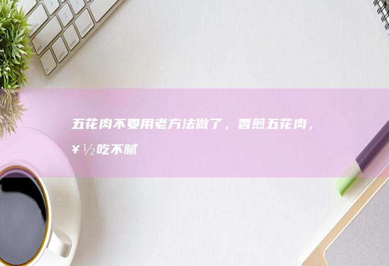 五花肉不要用老方法做了，香煎五花肉，好吃不腻