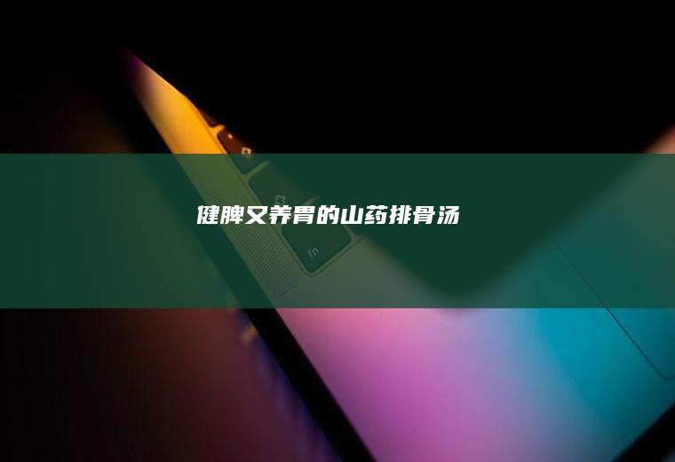 健脾又养胃的山药排骨汤