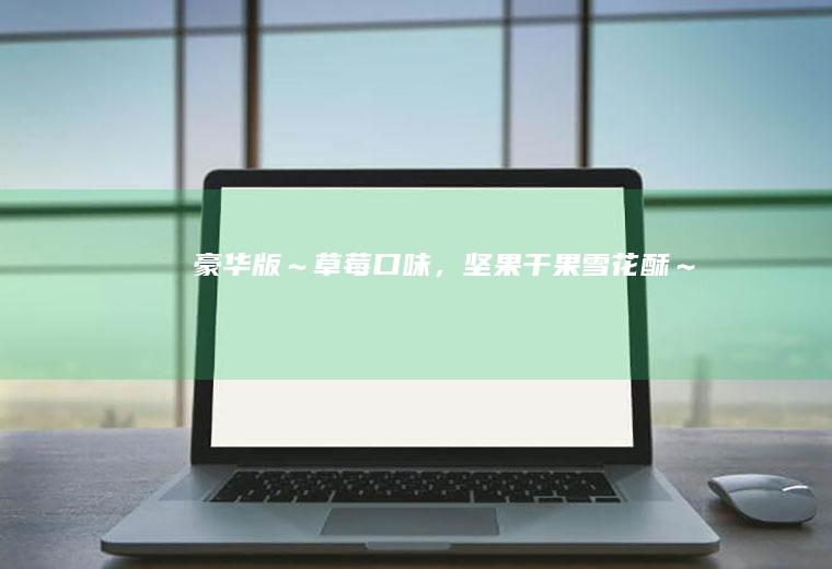 豪华版～草莓口味，坚果干果雪花酥～
