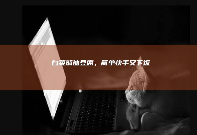 白菜焖油豆腐，简单快手又下饭