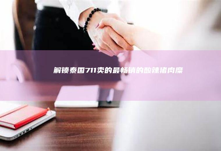 解锁泰国711卖的最畅销的酸辣猪肉糜