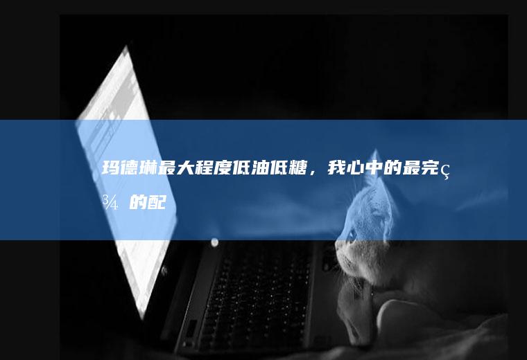 玛德琳最大程度低油低糖,我心中的最完美的配