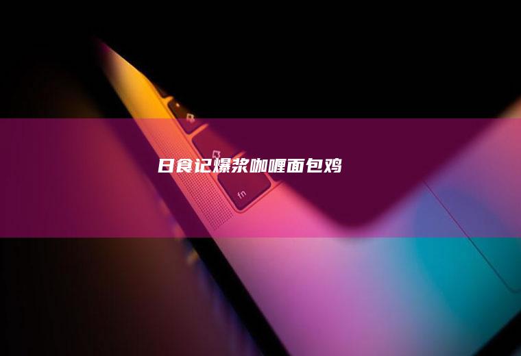 日食记|爆浆咖喱面包鸡