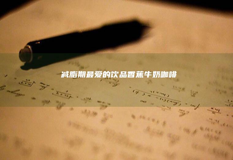 减脂期最爱的饮品香蕉牛奶咖啡
