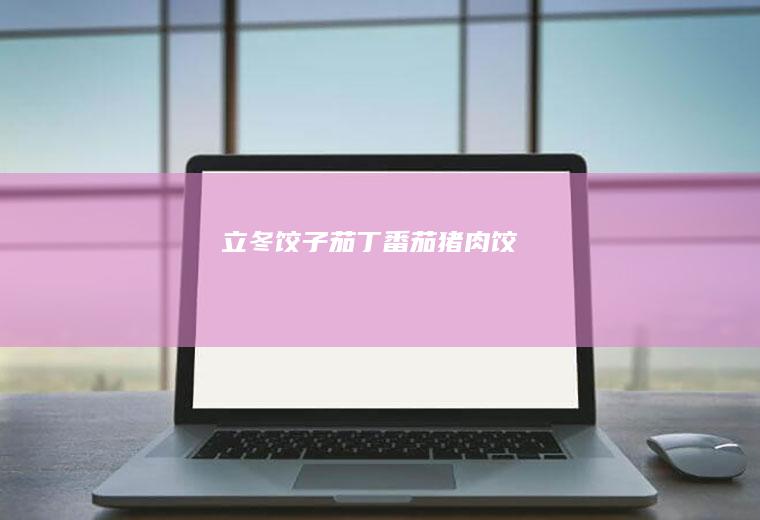 立冬饺子—茄丁番茄猪肉饺