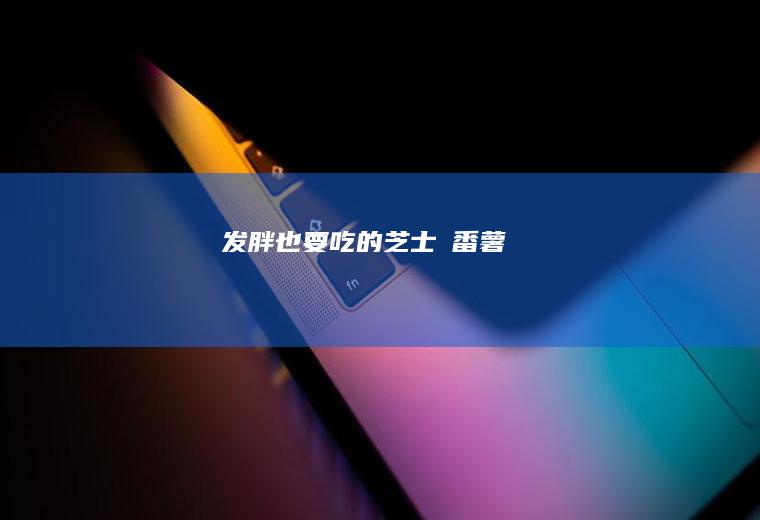 发胖也要吃的焗番薯