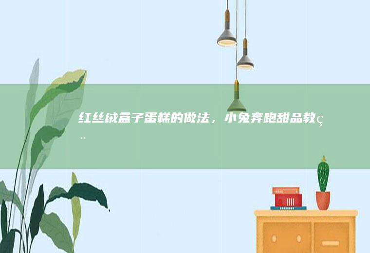 红丝绒盒子蛋糕的做法，小兔奔跑甜品教程