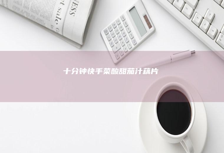 十分钟快手菜酸甜茄汁藕片