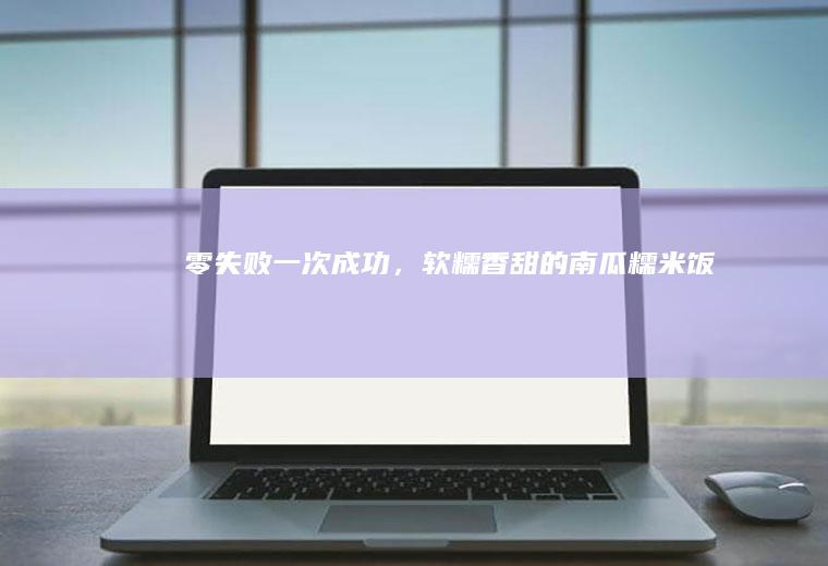零失败一次成功，软糯香甜的南瓜糯米饭