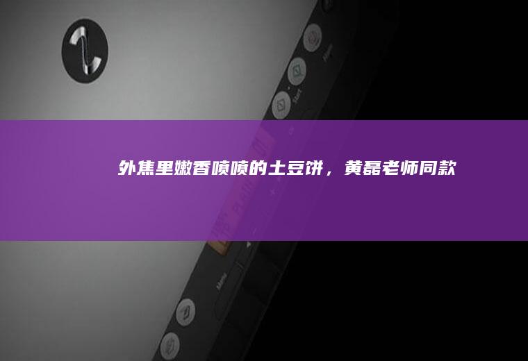 外焦里嫩香喷喷的土豆饼，黄磊老师同款